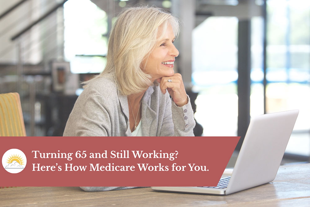 Turning 65 and Still Working? Here’s How Medicare Works for You.