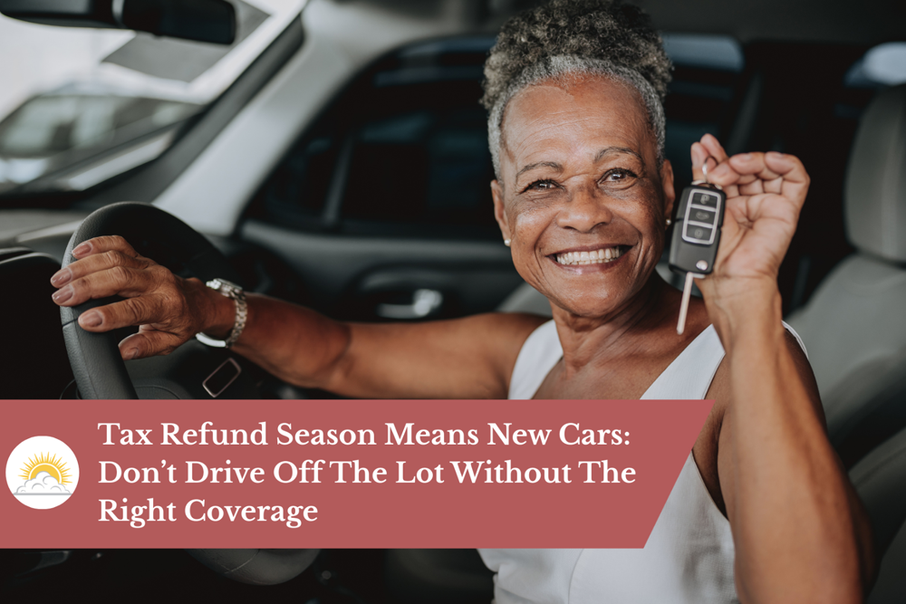 Tax Refund Season Means New Cars: Don’t Drive Off The Lot Without The Right Coverage